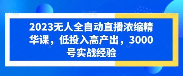 2023无人全自动直播浓缩精华课，低投入高产出，3000号实战经验-稳赚族