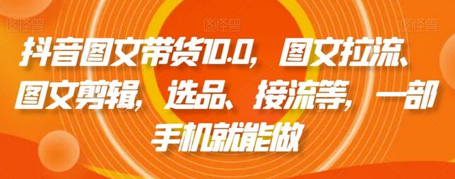 抖音图文带货10.0，图文拉流、图文剪辑，选品、接流等，一部手机就能做-稳赚族