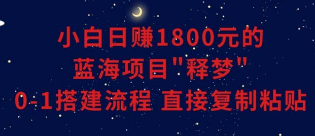 小白能日赚1800元的蓝海项目”释梦”0-1搭建流程可直接复制粘贴长期做-稳赚族