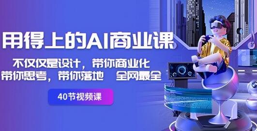 用得上的AI商业课：不仅仅是设计，带你商业化-带你思考-带你落地-全网最全-稳赚族