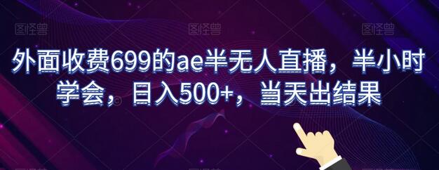 外面收费699的ae半无人直播，半小时学会，日入500+，当天出结果-稳赚族