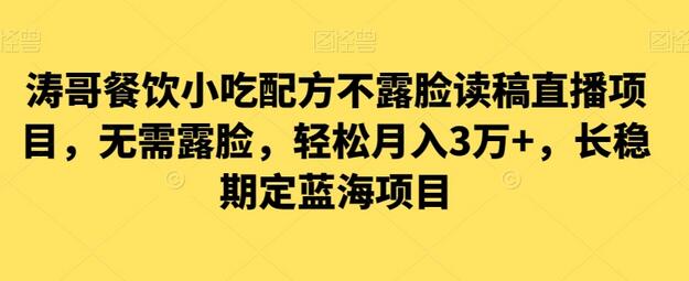 涛哥餐饮小吃配方不露脸读稿直播项目，无需露脸，轻松月入3万+，长期稳定蓝海项目-稳赚族