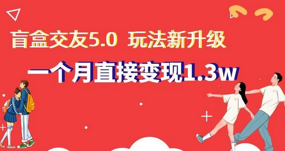 盲盒交友5.0，玩法全新升级，一个月直接变现1.3W，新手小白轻松上手-稳赚族