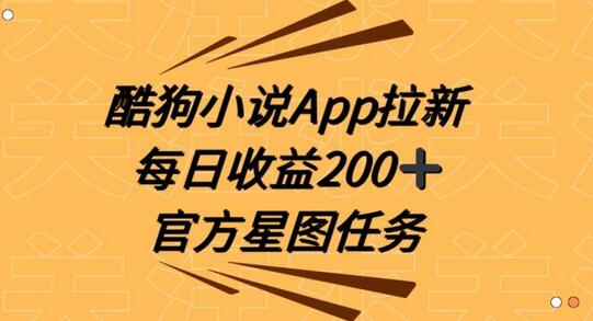 酷狗小说APP拉新，接抖音星图任务，保姆式教学每日收益200+-稳赚族