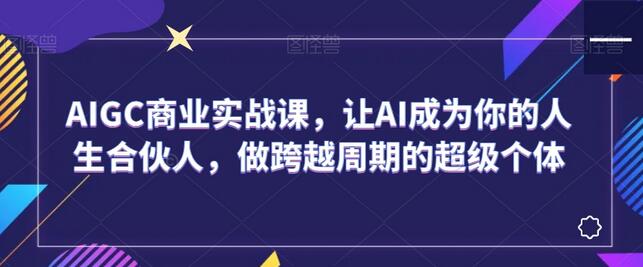 AIGC商业实战课，让AI成为你的人生合伙人，做跨越周期的超级个体-稳赚族