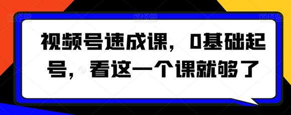 视频号速成课，​0基础起号，看这一个课就够了-稳赚族