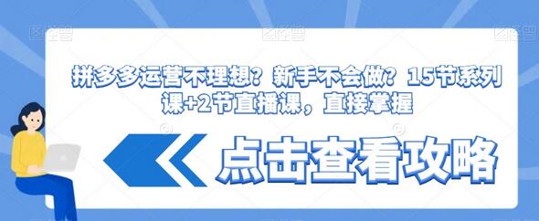 拼多多运营不理想？新手不会做？​15节系列课+2节直播课，直接掌握-稳赚族