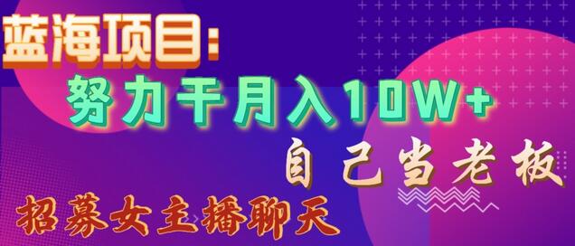 蓝海项目，努力干月入10W+，自己当老板，女主播招聘-稳赚族