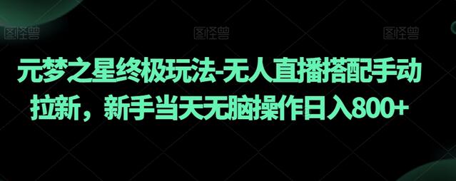 元梦之星终极玩法-无人直播搭配手动拉新，新手当天无脑操作日入800+-稳赚族