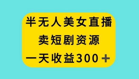 半无人美女直播，卖短剧资源，一天收益300+-稳赚族