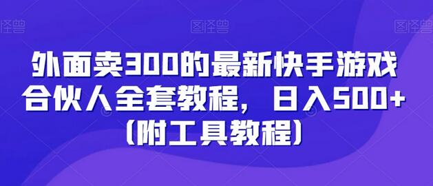 外面卖300的最新快手游戏合伙人全套教程，日入500+（附工具教程）-稳赚族