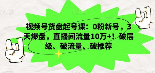 视频号货盘起号课：0粉新号，3天爆盘，直播间流量10万+！破层级、破流量、破推荐-稳赚族