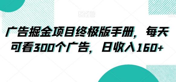 广告掘金项目终极版手册，每天可看300个广告，日收入160+-稳赚族