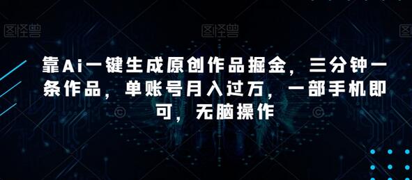 靠Ai一键生成原创作品掘金，三分钟一条作品，单账号月入过万，一部手机即可，无脑操作-稳赚族