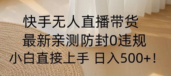 快手无人直播带货从0-1落地教学，最新防封0粉开播，小白可上手日入500+-稳赚族