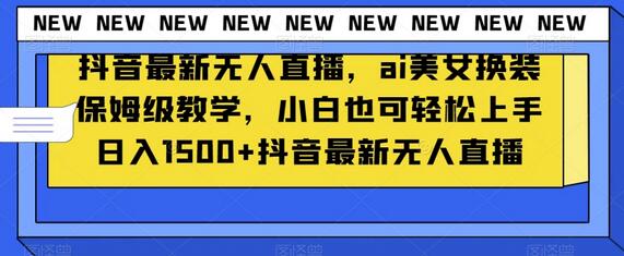 抖音最新无人直播，ai美女换装保姆级教学，小白也可轻松上手日入1500+-稳赚族