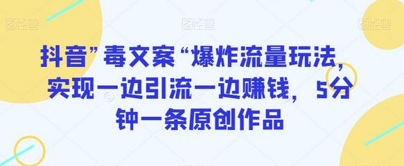 抖音”毒文案“爆炸流量玩法，实现一边引流一边赚钱，5分钟一条原创作品-稳赚族