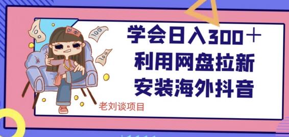 学会日入300＋，利用网盘拉新安装海外抖音保姆级教学-稳赚族