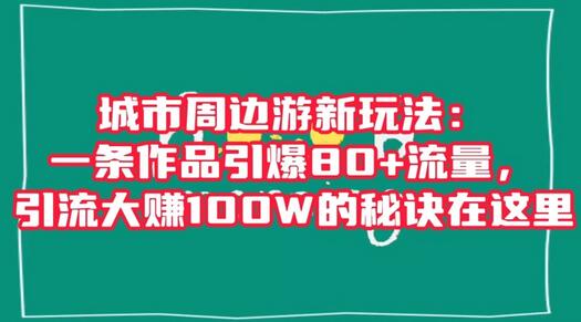 城市周边游新玩法：一条作品引爆80+流量，引流大赚100W的秘诀在这里-稳赚族