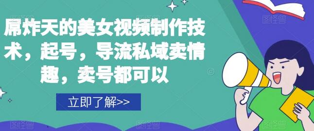 屌炸天的美女视频制作技术，起号，导流私域卖情趣，卖号都可以-稳赚族