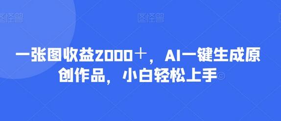 一张图收益2000＋，AI一键生成原创作品，小白轻松上手-稳赚族