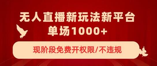 无人直播新平台新玩法，现阶段免费开授权，不违规，单场收入1000+-稳赚族