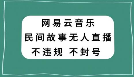 网易云民间故事无人直播，零投入低风险、人人可做-稳赚族