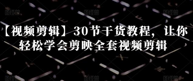 【视频剪辑】30节干货教程，让你轻松学会剪映全套视频剪辑-稳赚族