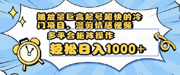 播放量巨高起号超快的冷门项目，漫剪情感视频，可多平台矩阵操作，轻松日入1000+-稳赚族