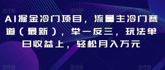 AI掘金冷门项目，流量主冷门赛道（最新），举一反三，玩法单日收益上，轻松月入万元-稳赚族