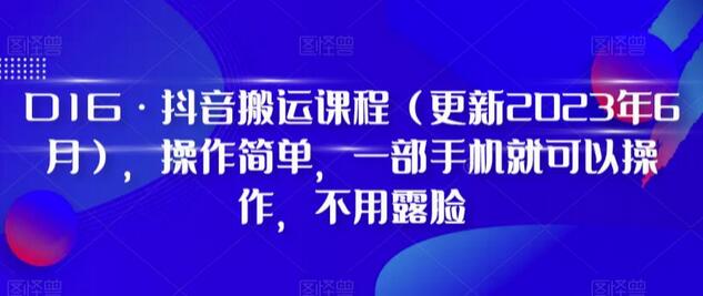 D1G·抖音搬运课程（更新2023年12月），操作简单，一部手机就可以操作，不用露脸-稳赚族