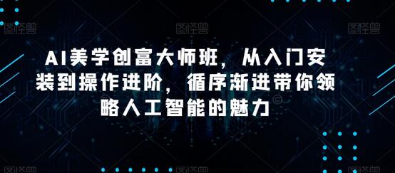 AI美学创富大师班，从入门安装到操作进阶，循序渐进带你领略人工智能的魅力-稳赚族