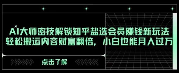 AI大师密技解锁知乎盐选会员赚钱新玩法，轻松搬运内容财富翻倍，小白也能月入过万-稳赚族