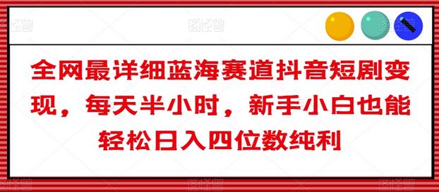 全网最详细蓝海赛道抖音短剧变现，每天半小时，新手小白也能轻松日入四位数纯利-稳赚族