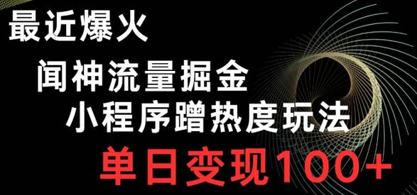 最近爆火闻神流量掘金，小程序蹭热度玩法，单日变现100+-稳赚族