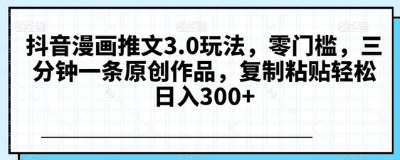 抖音漫画推文3.0玩法，零门槛，三分钟一条原创作品，复制粘贴轻松日入300+-稳赚族