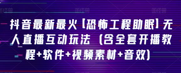 抖音最新最火【恐怖工程助眠】无人直播互动玩法（含全套开播教程+软件+视频素材+音效）-稳赚族