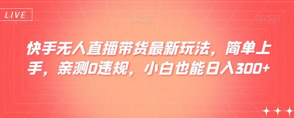 快手无人直播带货最新玩法，简单上手，亲测0违规，小白也能日入300+-稳赚族