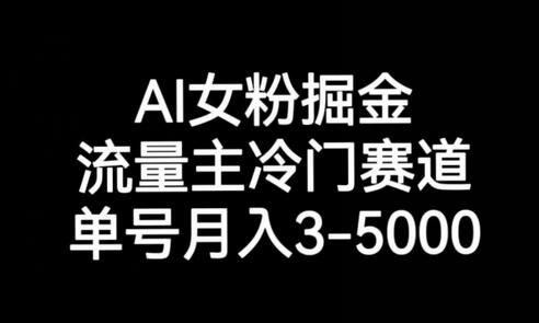 AI女粉掘金，流量主冷门赛道，单号月入3-5000-稳赚族