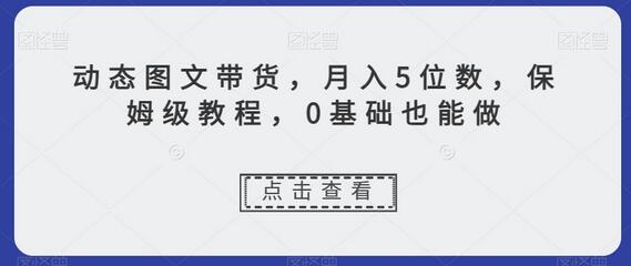 动态图文带货，月入5位数，保姆级教程，0基础也能做-稳赚族