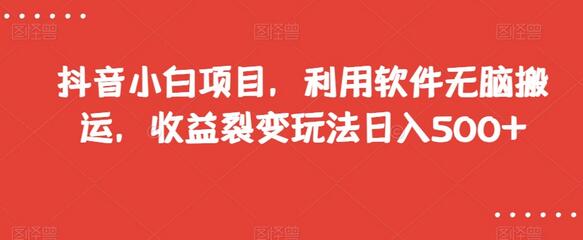 抖音小白项目，利用软件无脑搬运，收益裂变玩法日入500+-稳赚族