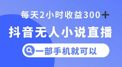 抖音无人小说直播，一部手机操作，日入300+-稳赚族