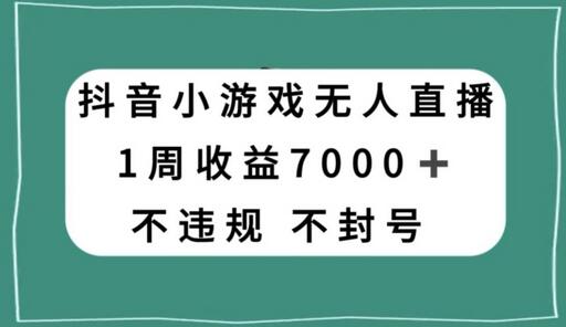 抖音小游戏无人直播，不违规不封号1周收益7000+，官方流量扶持-稳赚族