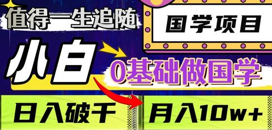 值得一生追随的国学项目，长期饭票，小白也可0基础做国学，日入3000，月入10W+-稳赚族