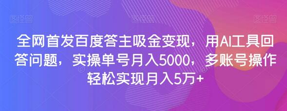 全网首发百度答主吸金变现，用AI工具回答问题，实操单号月入5000，多账号操作轻松实现月入5万+-稳赚族