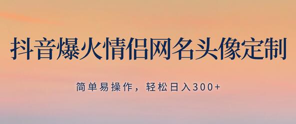 抖音爆火情侣网名头像定制，简单易操作，轻松日入300+，无需养号-稳赚族