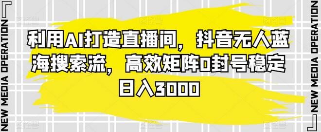 利用AI打造直播间，抖音无人蓝海搜索流，高效矩阵0封号稳定日入3000-稳赚族