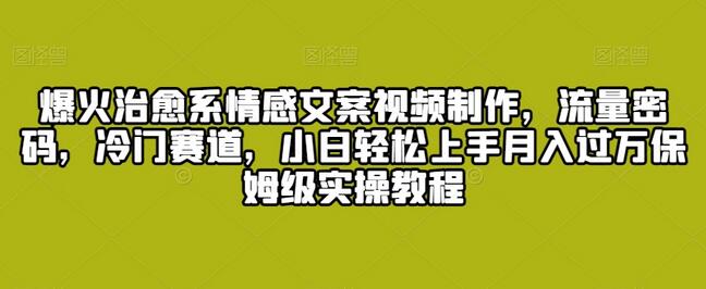 爆火治愈系情感文案视频制作，流量密码，冷门赛道，小白轻松上手月入过万保姆级实操教程-稳赚族