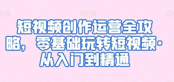 短视频创作运营全攻略，零基础玩转短视频·从入门到精通-稳赚族