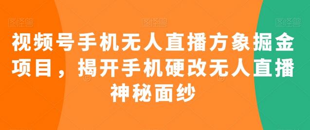 视频号手机无人直播方象掘金项目，揭开手机硬改无人直播神秘面纱-稳赚族